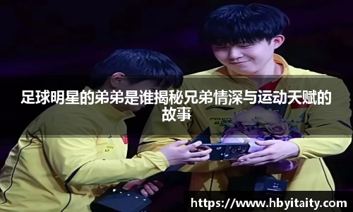 足球明星的弟弟是谁揭秘兄弟情深与运动天赋的故事